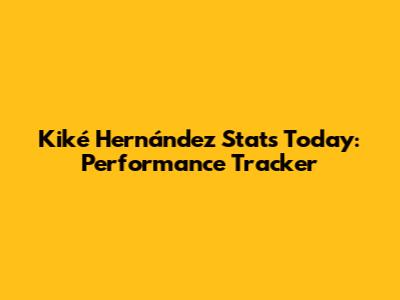 Kiké Hernández Stats Today: Performance Tracker