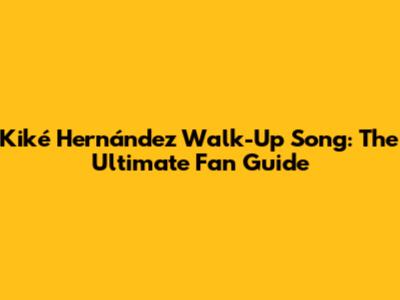Kiké Hernández Walk-Up Song: The Ultimate Fan Guide