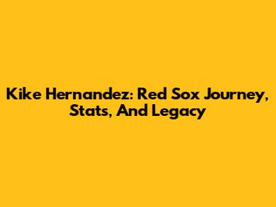 Kike Hernandez: Red Sox Journey, Stats, And Legacy