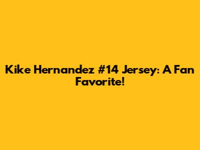 Kike Hernandez #14 Jersey: A Fan Favorite!