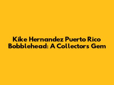Kike Hernandez Puerto Rico Bobblehead: A Collector's Gem