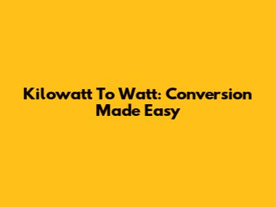 Kilowatt To Watt: Conversion Made Easy