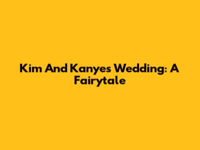 Kim And Kanye's Wedding: A Fairytale