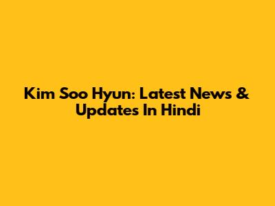 Kim Soo Hyun: Latest News & Updates In Hindi