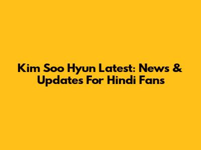 Kim Soo Hyun Latest: News & Updates For Hindi Fans