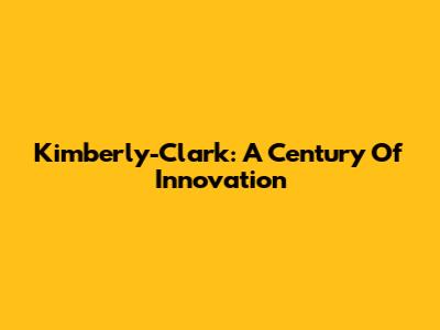 Kimberly-Clark: A Century Of Innovation