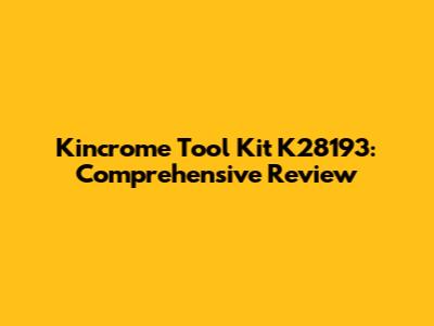 Kincrome Tool Kit K28193: Comprehensive Review