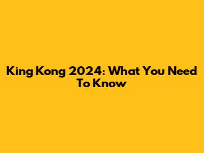 King Kong 2024: What You Need To Know