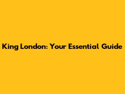 King London: Your Essential Guide
