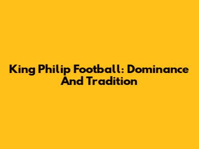 King Philip Football: Dominance And Tradition