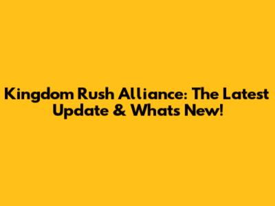 Kingdom Rush Alliance: The Latest Update & What's New!