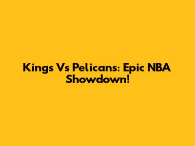 Kings Vs Pelicans: Epic NBA Showdown!