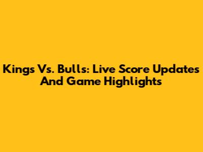 Kings Vs. Bulls: Live Score Updates And Game Highlights