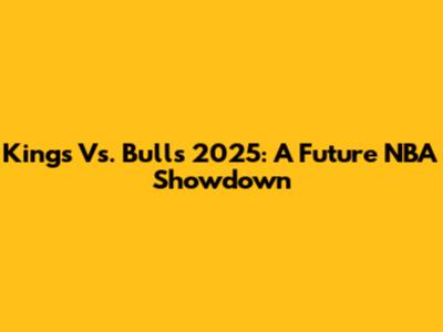 Kings Vs. Bulls 2025: A Future NBA Showdown