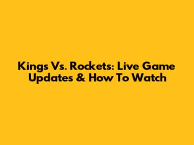 Kings Vs. Rockets: Live Game Updates & How To Watch