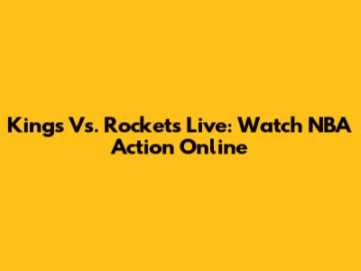 Kings Vs. Rockets Live: Watch NBA Action Online