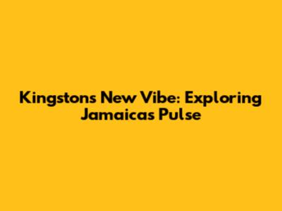 Kingston's New Vibe: Exploring Jamaica's Pulse