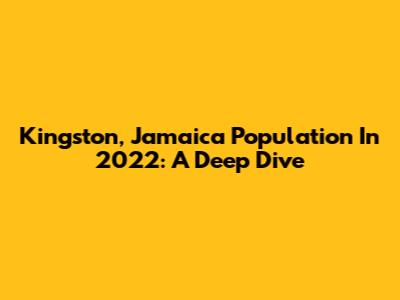 Kingston, Jamaica Population In 2022: A Deep Dive