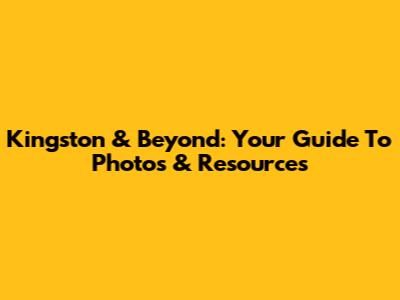 Kingston & Beyond: Your Guide To Photos & Resources