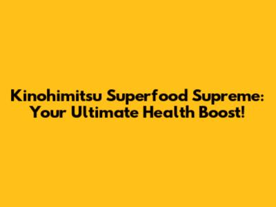 Kinohimitsu Superfood Supreme: Your Ultimate Health Boost!
