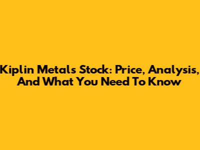 Kiplin Metals Stock: Price, Analysis, And What You Need To Know