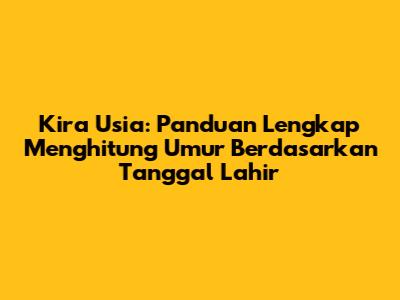 Kira Usia: Panduan Lengkap Menghitung Umur Berdasarkan Tanggal Lahir