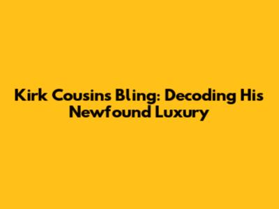 Kirk Cousins' Bling: Decoding His Newfound Luxury