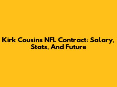 Kirk Cousins' NFL Contract: Salary, Stats, And Future