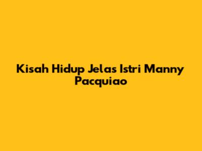 Kisah Hidup Jelas Istri Manny Pacquiao