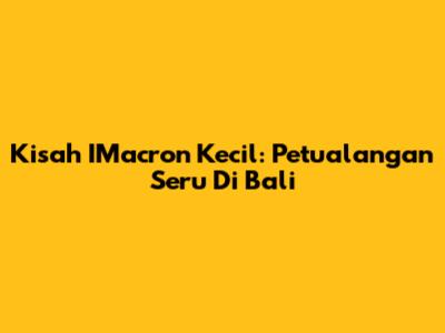 Kisah IMacron Kecil: Petualangan Seru Di Bali