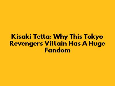 Kisaki Tetta: Why This Tokyo Revengers Villain Has A Huge Fandom