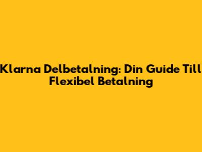 Klarna Delbetalning: Din Guide Till Flexibel Betalning