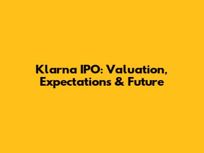 Klarna IPO: Valuation, Expectations & Future