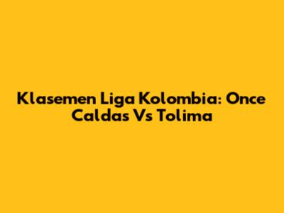Klasemen Liga Kolombia: Once Caldas Vs Tolima
