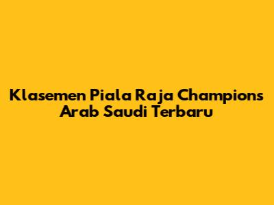 Klasemen Piala Raja Champions Arab Saudi Terbaru