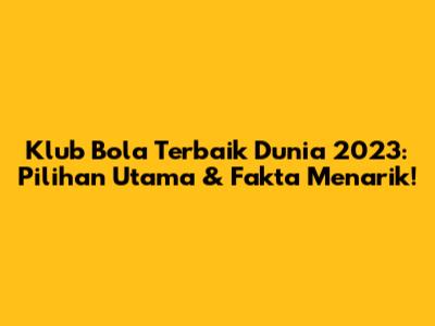 Klub Bola Terbaik Dunia 2023: Pilihan Utama & Fakta Menarik!