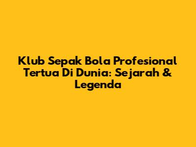 Klub Sepak Bola Profesional Tertua Di Dunia: Sejarah & Legenda
