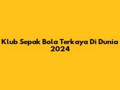 Klub Sepak Bola Terkaya Di Dunia 2024