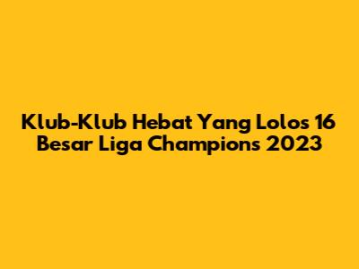 Klub-Klub Hebat Yang Lolos 16 Besar Liga Champions 2023