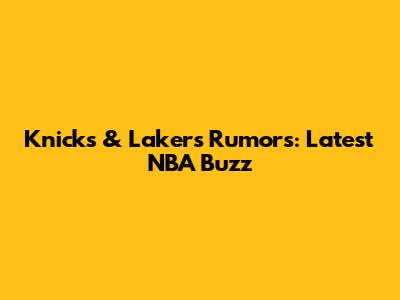 Knicks & Lakers Rumors: Latest NBA Buzz