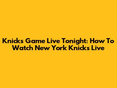 Knicks Game Live Tonight: How To Watch New York Knicks Live