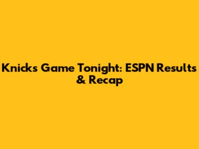 Knicks Game Tonight: ESPN Results & Recap