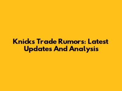 Knicks Trade Rumors: Latest Updates And Analysis