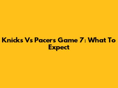 Knicks Vs Pacers Game 7: What To Expect