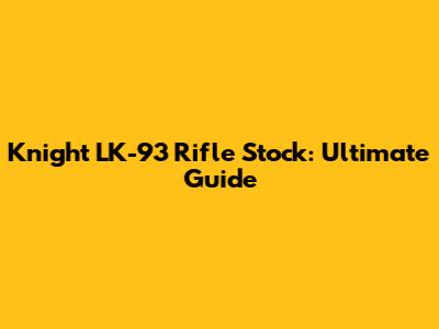 Knight LK-93 Rifle Stock: Ultimate Guide