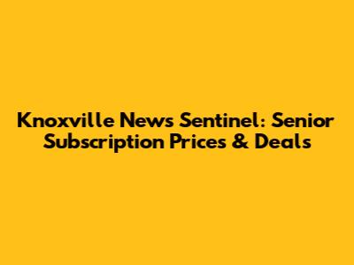 Knoxville News Sentinel: Senior Subscription Prices & Deals