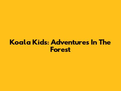 Koala Kids: Adventures In The Forest