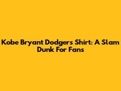 Kobe Bryant Dodgers Shirt: A Slam Dunk For Fans