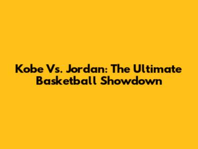 Kobe Vs. Jordan: The Ultimate Basketball Showdown