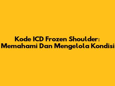 Kode ICD Frozen Shoulder: Memahami Dan Mengelola Kondisi